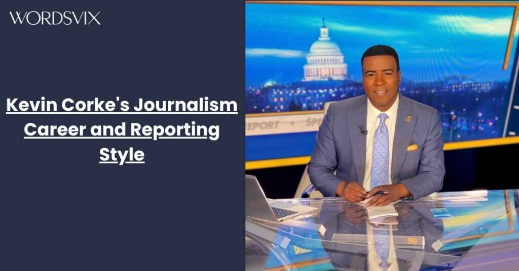 Kevin Corke's Journalism Career and Reporting Style