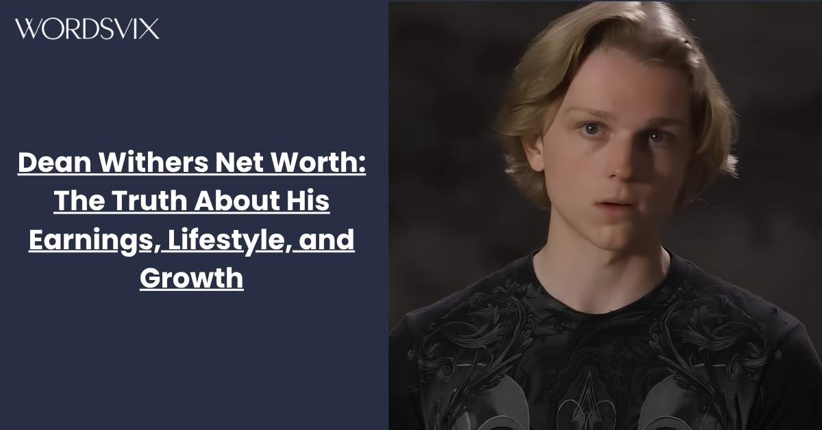 Dean Withers Net Worth: The Truth About His Earnings, Lifestyle, and Growth
